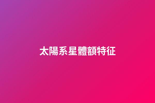 太陽系星體額特征-第1張-星座運勢-玄機派