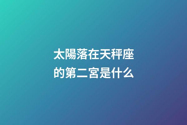 太陽落在天秤座的第二宮是什么-第1張-星座運勢-玄機派