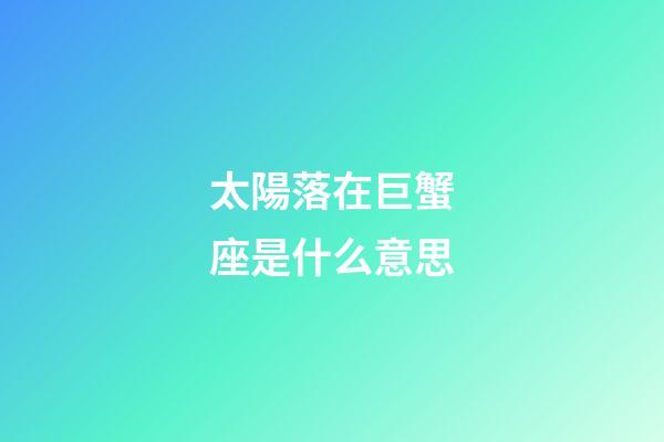太陽落在巨蟹座是什么意思-第1張-星座運勢-玄機派