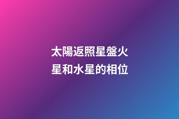 太陽返照星盤火星和水星的相位-第1張-星座運勢-玄機派