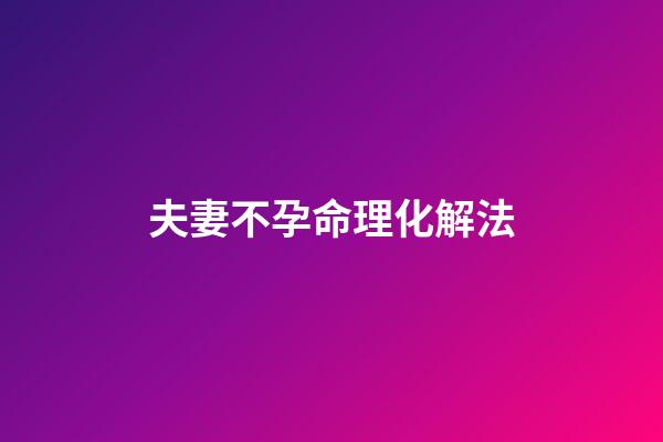 夫妻不孕命理化解法