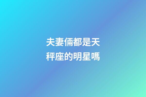 夫妻倆都是天秤座的明星嗎-第1張-星座運(yùn)勢(shì)-玄機(jī)派