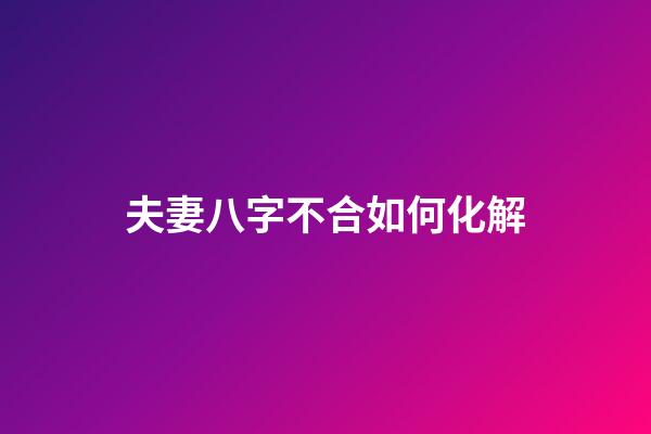 夫妻八字不合如何化解
