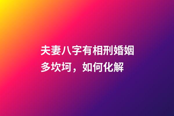 夫妻八字有相刑婚姻多坎坷，如何化解