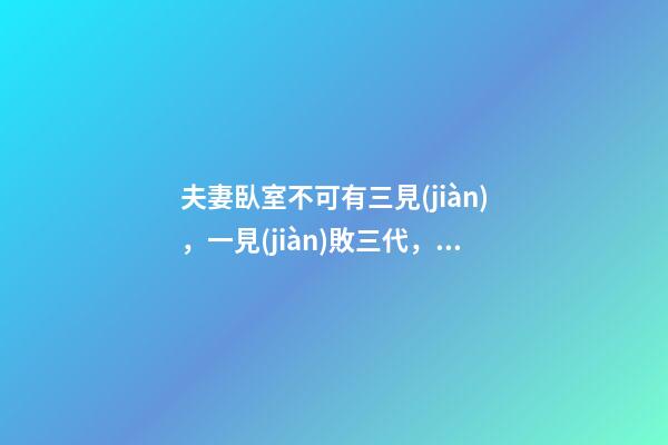 夫妻臥室不可有三見(jiàn)，一見(jiàn)敗三代，代代沒(méi)出息，一代比一代窮!