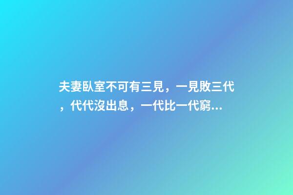 夫妻臥室不可有三見，一見敗三代，代代沒出息，一代比一代窮!
