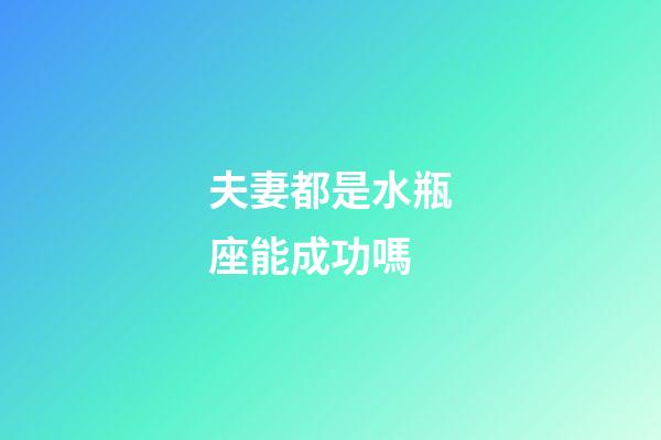 夫妻都是水瓶座能成功嗎-第1張-星座運勢-玄機派