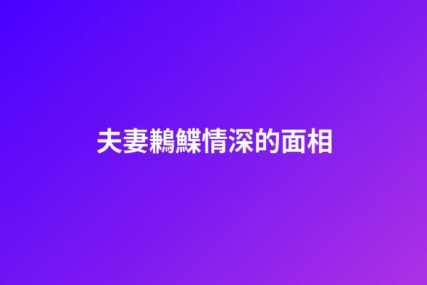 夫妻鶼鰈情深的面相