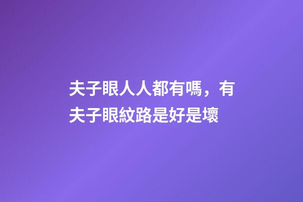 夫子眼人人都有嗎，有夫子眼紋路是好是壞