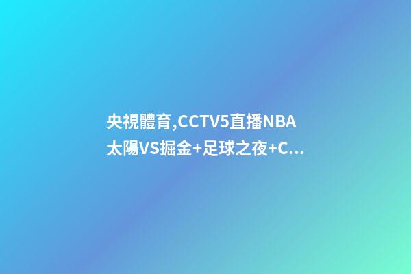 央視體育,CCTV5直播NBA太陽VS掘金+足球之夜+CBA-第1張-觀點-玄機派
