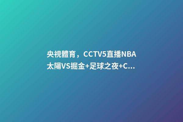 央視體育，CCTV5直播NBA太陽VS掘金+足球之夜+CBA-第1張-觀點-玄機派