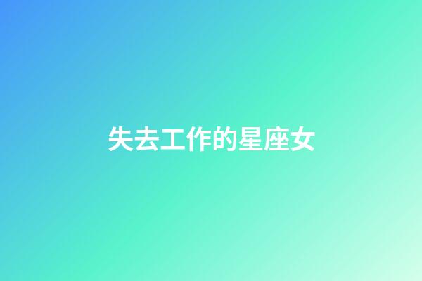 失去工作的星座女-第1張-星座運勢-玄機派