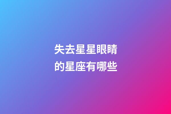 失去星星眼睛的星座有哪些-第1張-星座運勢-玄機派