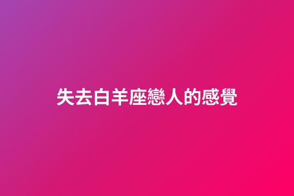 失去白羊座戀人的感覺-第1張-星座運勢-玄機派