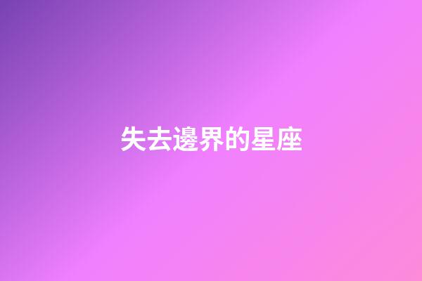 失去邊界的星座-第1張-星座運(yùn)勢(shì)-玄機(jī)派