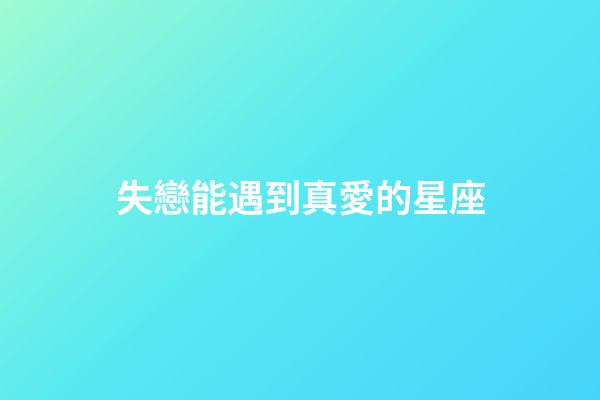 失戀能遇到真愛的星座-第1張-星座運(yùn)勢(shì)-玄機(jī)派