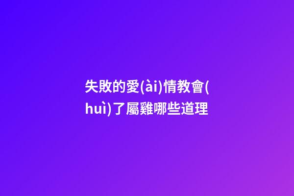 失敗的愛(ài)情教會(huì)了屬雞哪些道理