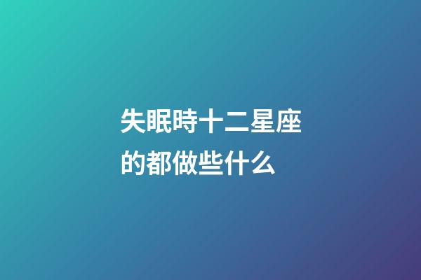 失眠時十二星座的都做些什么