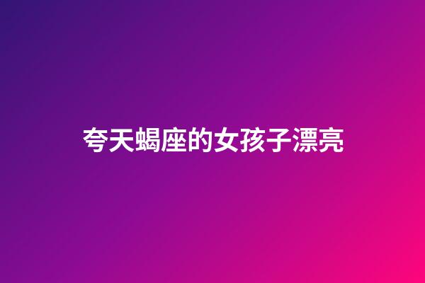 夸天蝎座的女孩子漂亮-第1張-星座運(yùn)勢(shì)-玄機(jī)派