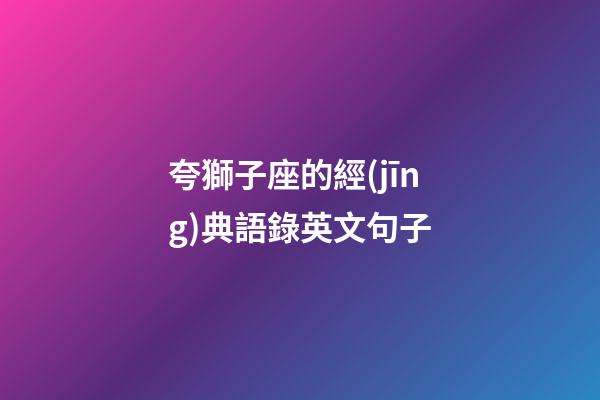 夸獅子座的經(jīng)典語錄英文句子-第1張-星座運勢-玄機派