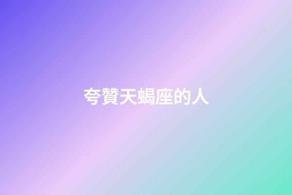 夸贊天蝎座的人-第1張-星座運勢-玄機派
