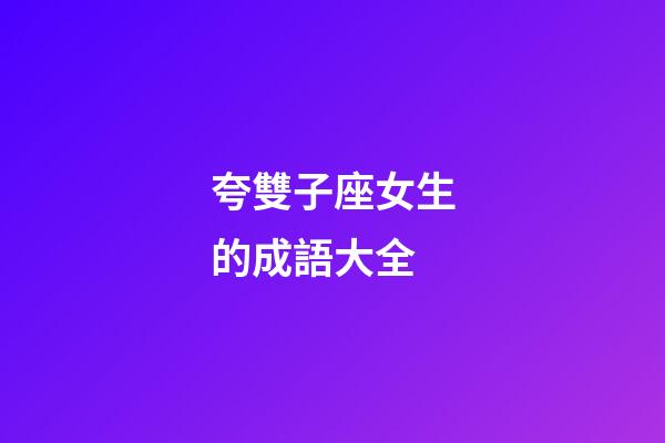 夸雙子座女生的成語大全