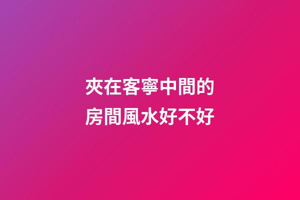 夾在客寧中間的房間風水好不好