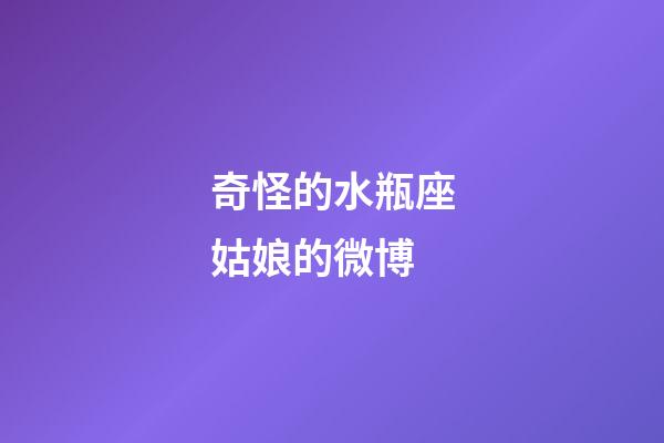 奇怪的水瓶座姑娘的微博-第1張-星座運(yùn)勢(shì)-玄機(jī)派