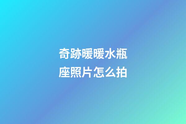 奇跡暖暖水瓶座照片怎么拍-第1張-星座運(yùn)勢-玄機(jī)派