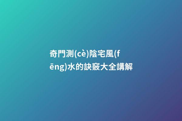 奇門測(cè)陰宅風(fēng)水的訣竅大全講解