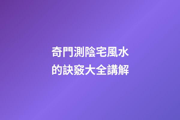 奇門測陰宅風水的訣竅大全講解