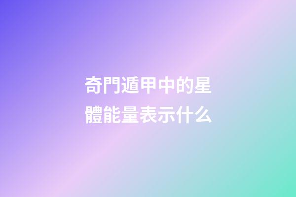 奇門遁甲中的星體能量表示什么