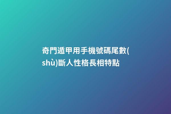 奇門遁甲用手機號碼尾數(shù)斷人性格長相特點