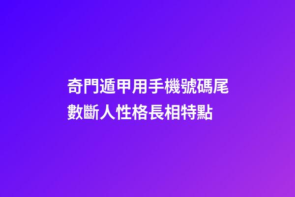 奇門遁甲用手機號碼尾數斷人性格長相特點