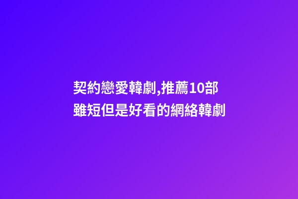 契約戀愛韓劇,推薦10部雖短但是好看的網絡韓劇-第1張-觀點-玄機派