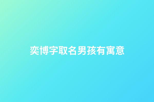 奕博字取名男孩有寓意(奕博男孩名字怎么樣)-第1張-男孩起名-玄機派