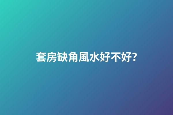 套房缺角風水好不好？