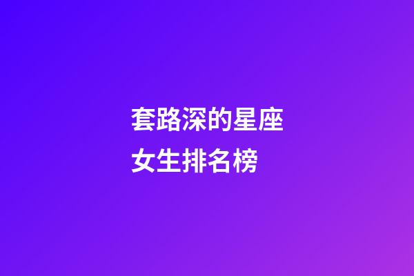 套路深的星座女生排名榜-第1張-星座運勢-玄機派