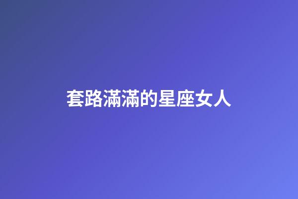 套路滿滿的星座女人-第1張-星座運勢-玄機派