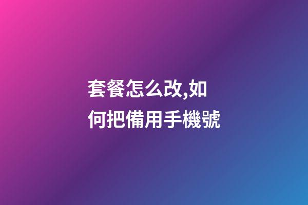 套餐怎么改,如何把備用手機號-第1張-觀點-玄機派