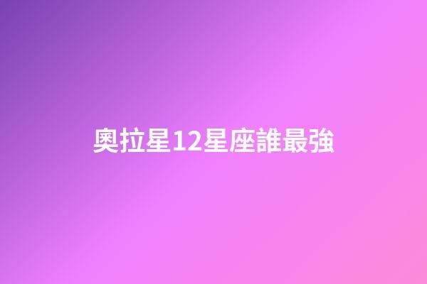 奧拉星12星座誰最強