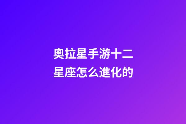 奧拉星手游十二星座怎么進化的-第1張-星座運勢-玄機派