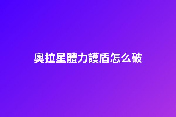 奧拉星體力護盾怎么破