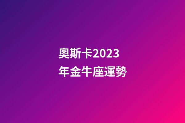 奧斯卡2023年金牛座運勢-第1張-星座運勢-玄機派