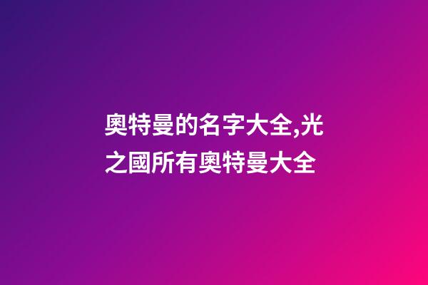 奧特曼的名字大全,光之國所有奧特曼大全-第1張-觀點-玄機派