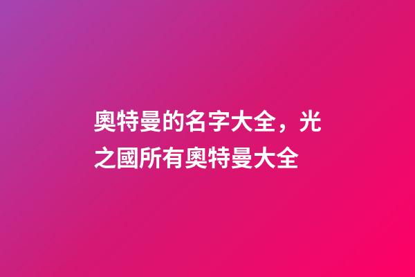 奧特曼的名字大全，光之國所有奧特曼大全-第1張-觀點-玄機派