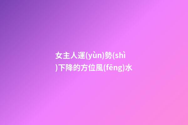 女主人運(yùn)勢(shì)下降的方位風(fēng)水