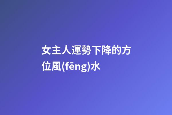女主人運勢下降的方位風(fēng)水