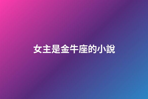 女主是金牛座的小說-第1張-星座運勢-玄機派