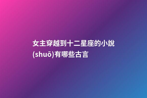 女主穿越到十二星座的小說(shuō)有哪些古言